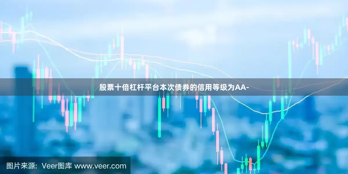 股票十倍杠杆平台本次债券的信用等级为AA-