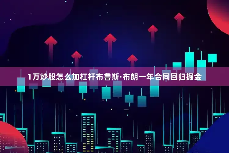 1万炒股怎么加杠杆布鲁斯·布朗一年合同回归掘金