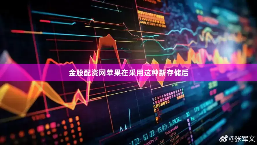 金股配资网苹果在采用这种新存储后
