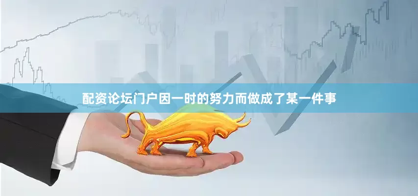 配资论坛门户因一时的努力而做成了某一件事