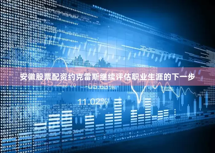 安徽股票配资约克雷斯继续评估职业生涯的下一步