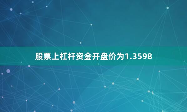 股票上杠杆资金开盘价为1.3598