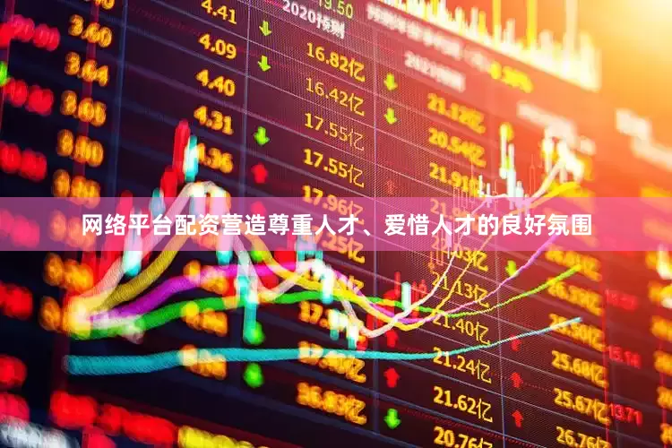 网络平台配资营造尊重人才、爱惜人才的良好氛围