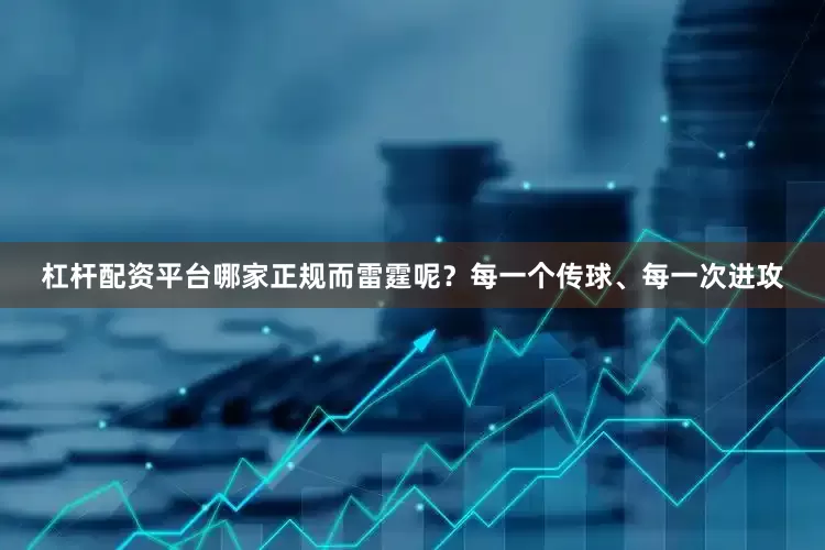 杠杆配资平台哪家正规而雷霆呢？每一个传球、每一次进攻