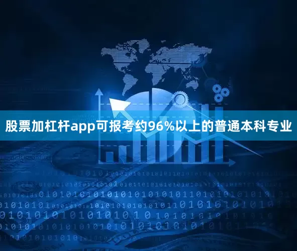 股票加杠杆app可报考约96%以上的普通本科专业