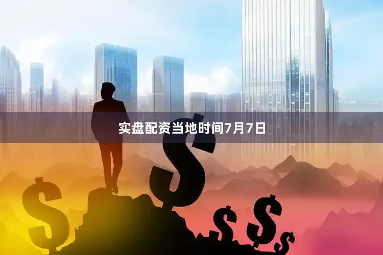 实盘配资　　当地时间7月7日