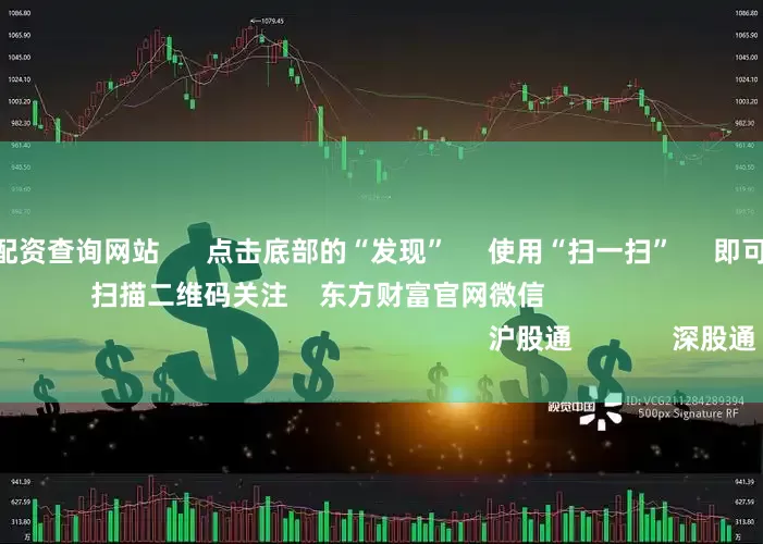 股票114在线配资查询网站 点击底部的“发现” 使用“扫一扫” 即可将网页分享至朋友圈 扫描二维码关注 东方财富官网微信 沪股通 深股通