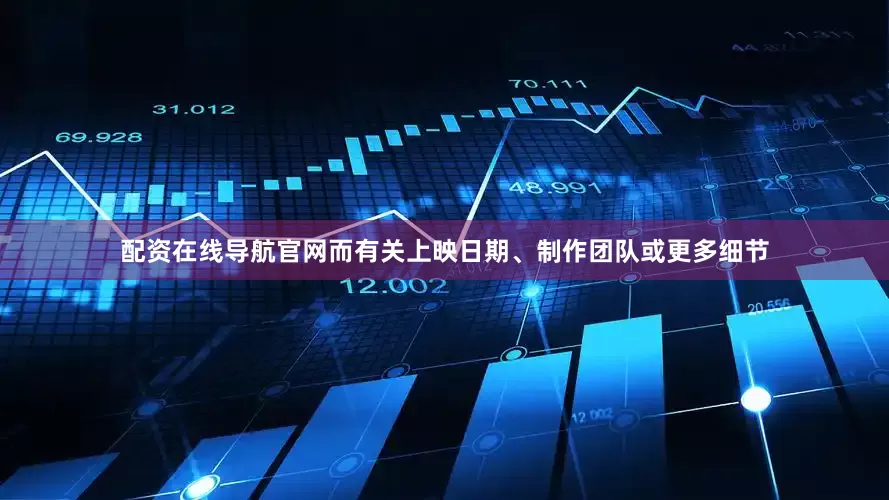 配资在线导航官网而有关上映日期、制作团队或更多细节