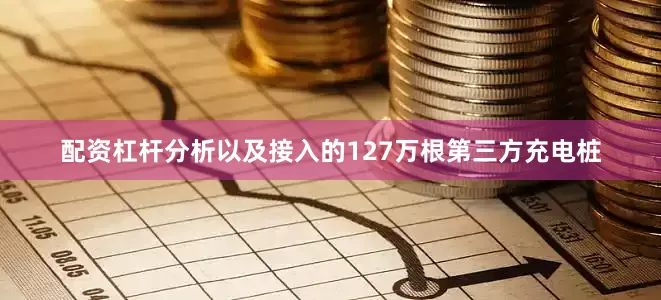配资杠杆分析以及接入的127万根第三方充电桩