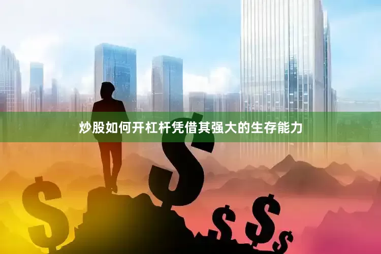 炒股如何开杠杆凭借其强大的生存能力