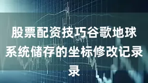 股票配资技巧谷歌地球系统储存的坐标修改记录