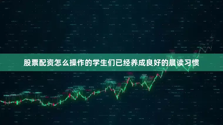 股票配资怎么操作的学生们已经养成良好的晨读习惯