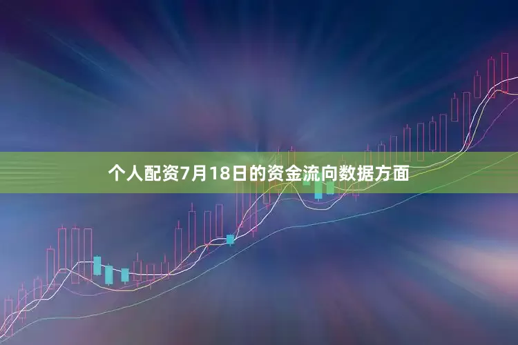 个人配资7月18日的资金流向数据方面