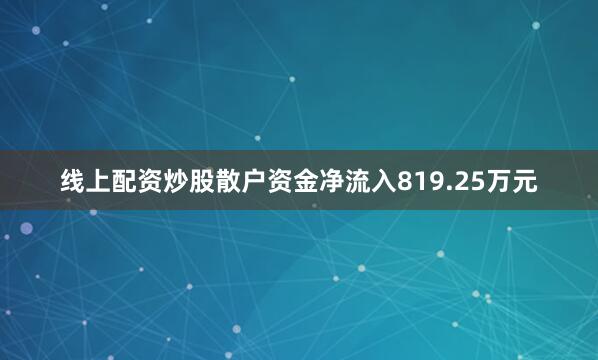 线上配资炒股散户资金净流入819.25万元