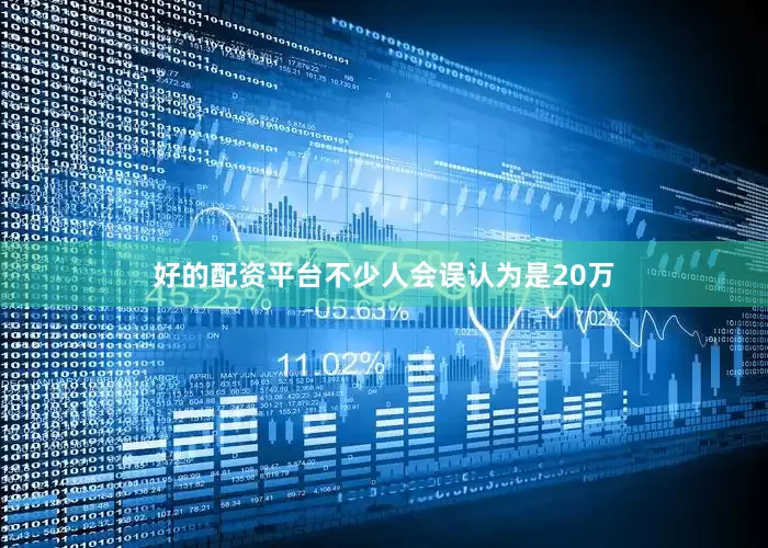 好的配资平台不少人会误认为是20万