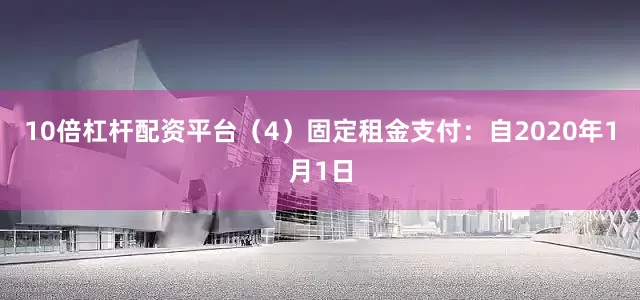 10倍杠杆配资平台（4）固定租金支付：自2020年1月1日