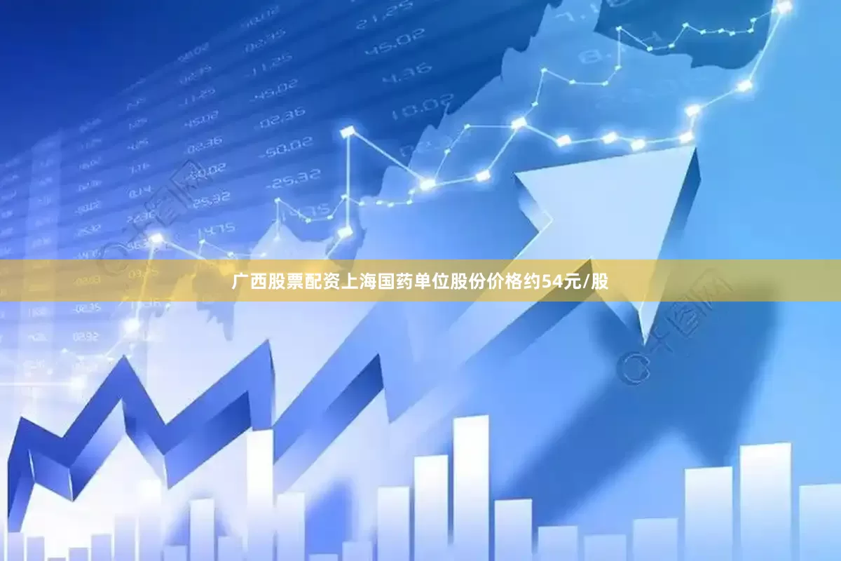 广西股票配资上海国药单位股份价格约54元/股