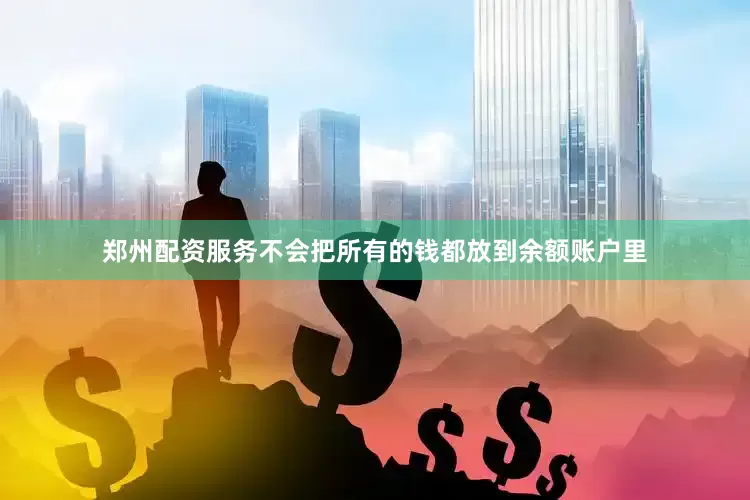 郑州配资服务不会把所有的钱都放到余额账户里