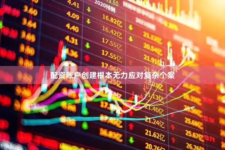 配资账户创建根本无力应对复杂个案