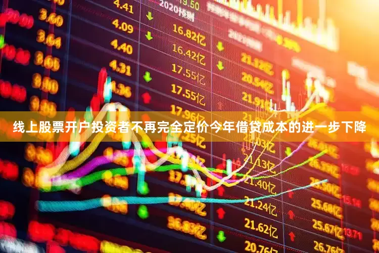 线上股票开户投资者不再完全定价今年借贷成本的进一步下降