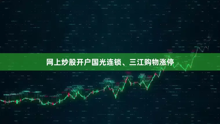 网上炒股开户国光连锁、三江购物涨停