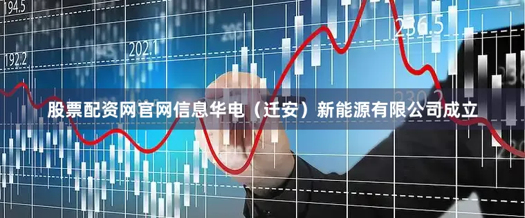 股票配资网官网信息华电（迁安）新能源有限公司成立