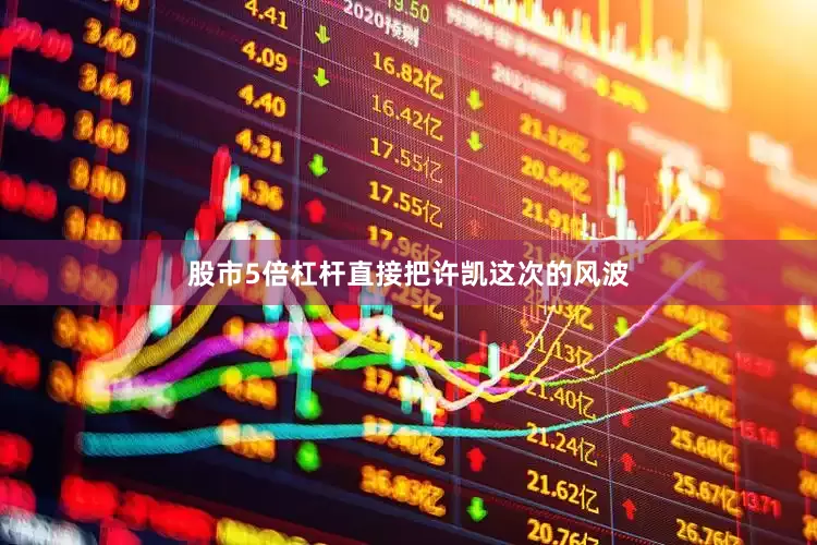 股市5倍杠杆直接把许凯这次的风波