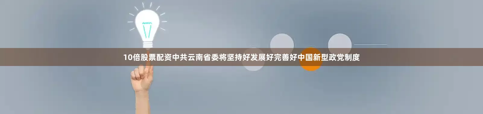 10倍股票配资中共云南省委将坚持好发展好完善好中国新型政党制度