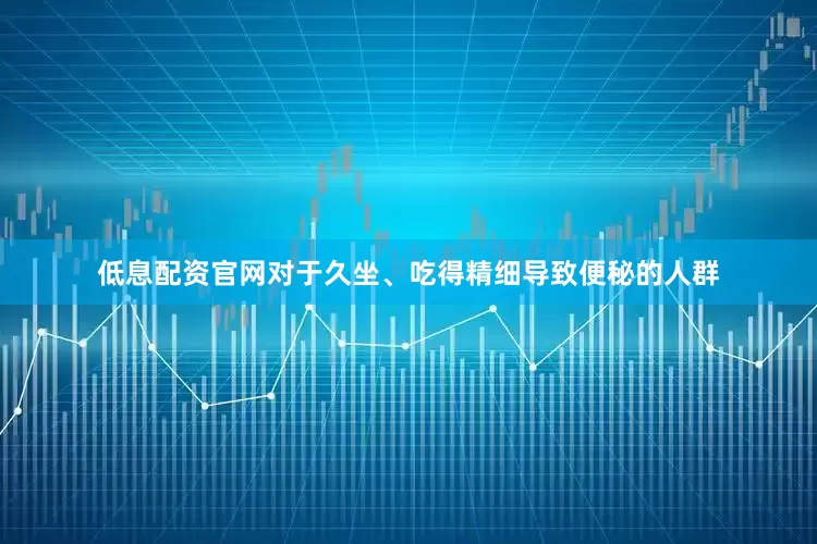 低息配资官网对于久坐、吃得精细导致便秘的人群