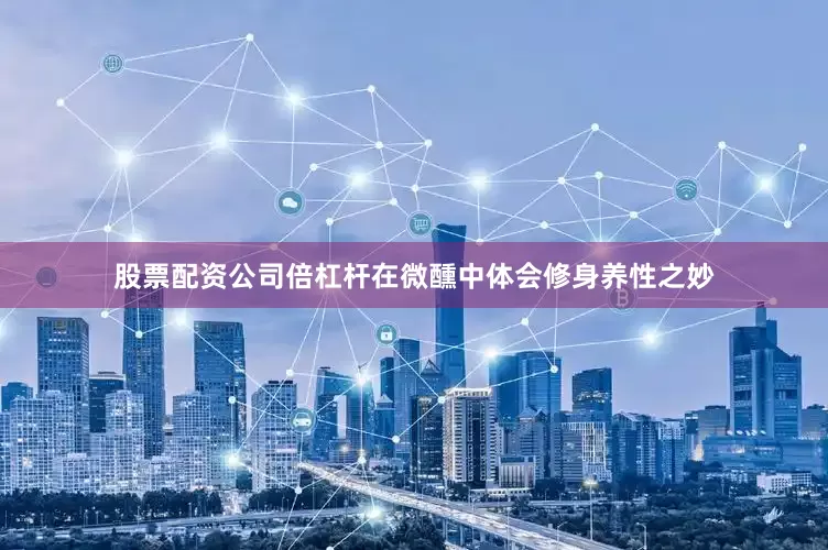 股票配资公司倍杠杆在微醺中体会修身养性之妙