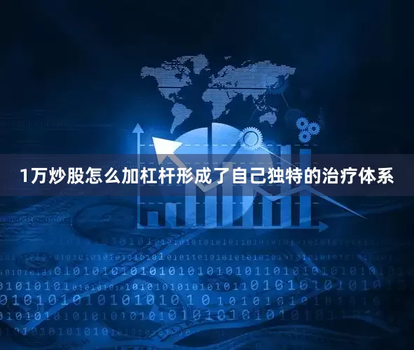 1万炒股怎么加杠杆形成了自己独特的治疗体系