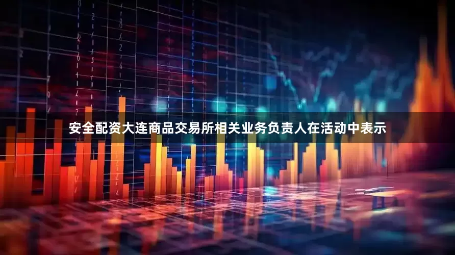 安全配资　　大连商品交易所相关业务负责人在活动中表示