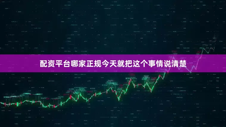 配资平台哪家正规今天就把这个事情说清楚