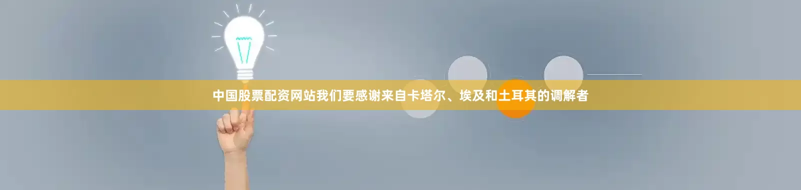 中国股票配资网站我们要感谢来自卡塔尔、埃及和土耳其的调解者